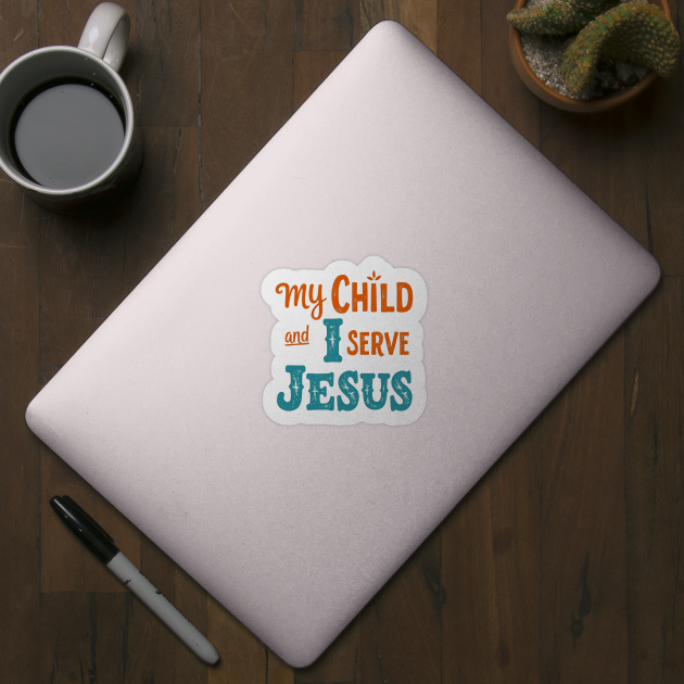 My Child and I serve Jesus - Bold Faith statement by Rox